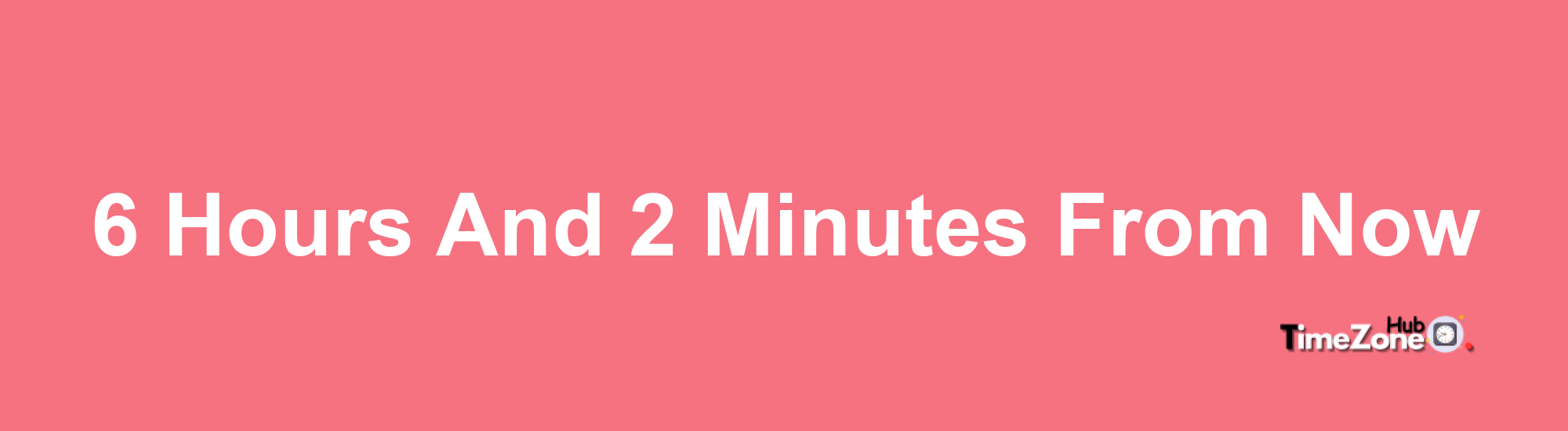 6 Hours and 2 Minutes From Now